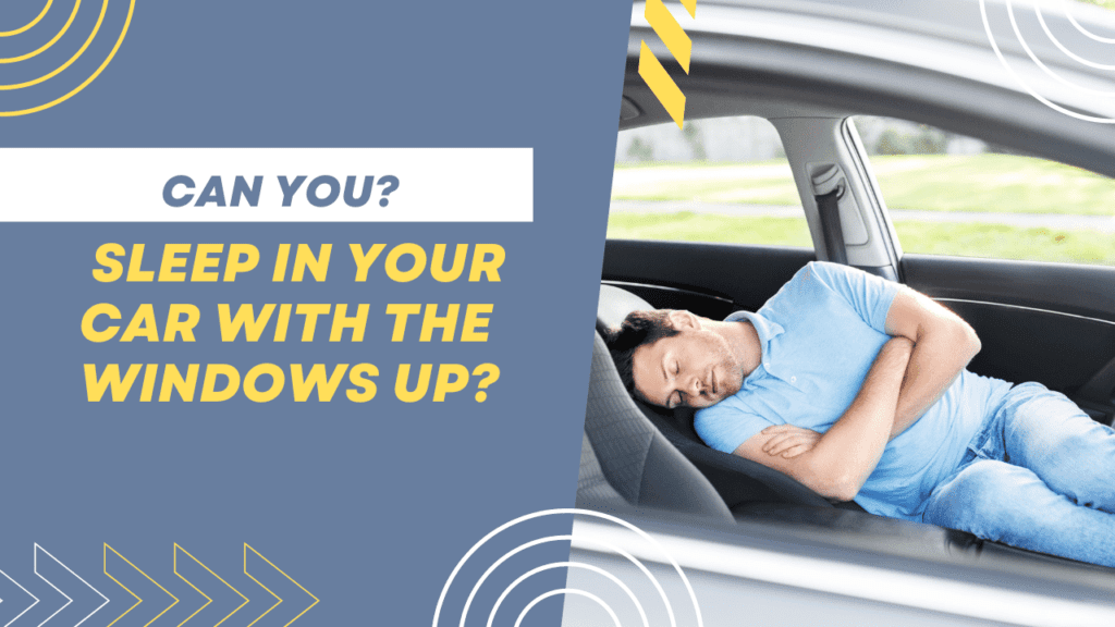 Can You Sleep in Your Car With the Windows Up? Safety Tips and Precautions