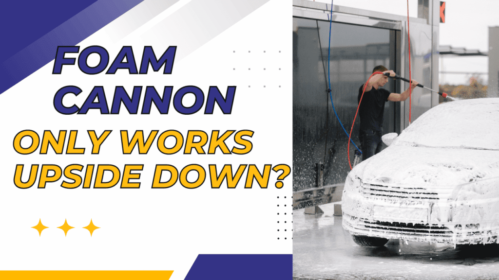 Foam Cannon Only Works Upside Down? Here’s What You Need to Know