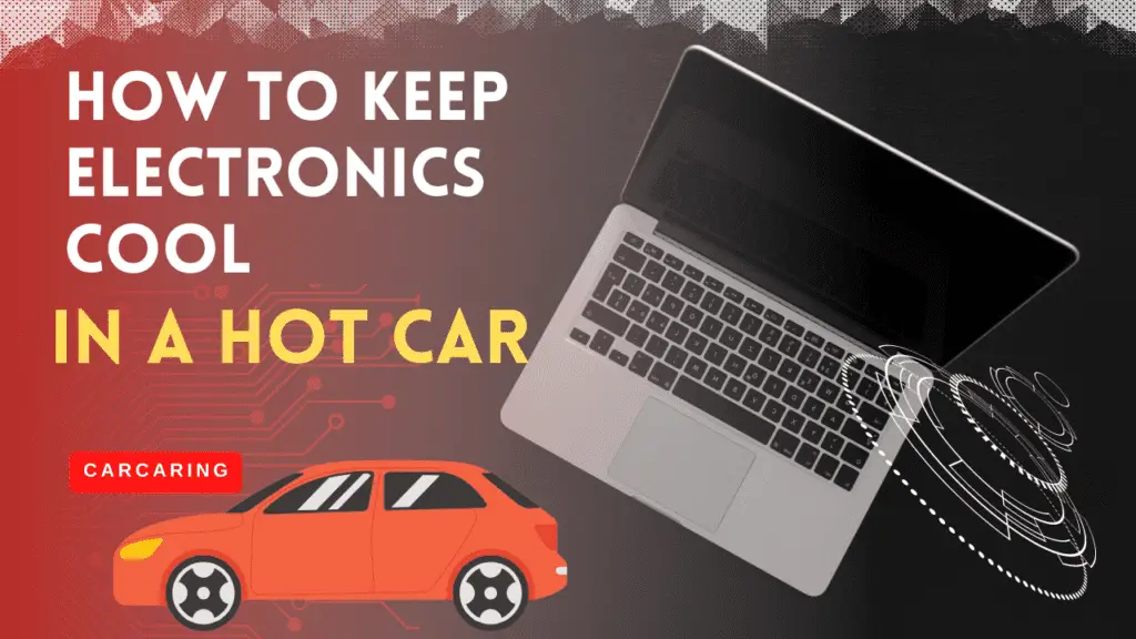 How to Keep Electronics Cool in a Hot Car: Tips and Tricks