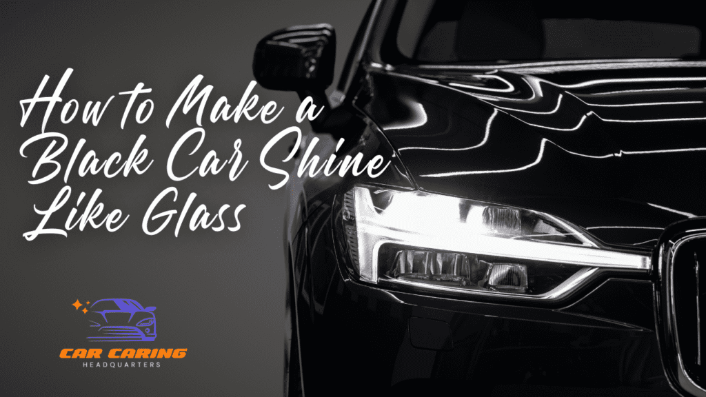 How to Make a Black Car Shine Like Glass: Tips for Achieving a Flawless Finish