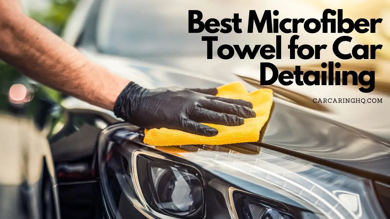 The 7 Best Microfiber Towel for Car Detailing {Unbiased Review and
