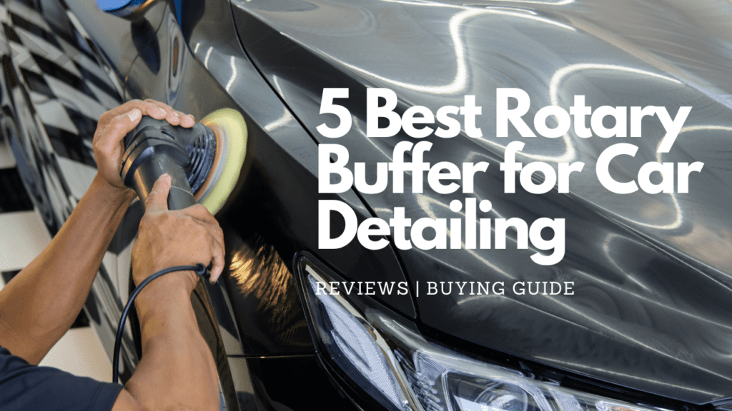 The 5 Best Rotary Buffer for Car Detailing in 2023 {Reviews & Buying Guide}