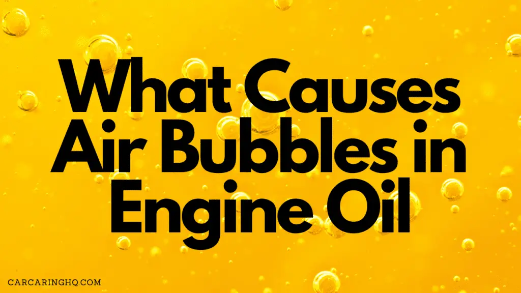 What Causes Air Bubbles in Engine Oil: Understanding the Culprits